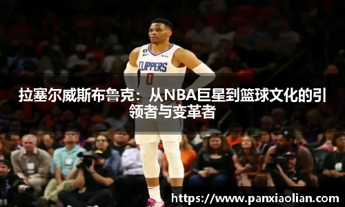 竞技宝拉塞尔威斯布鲁克：从NBA巨星到篮球文化的引领者与变革者